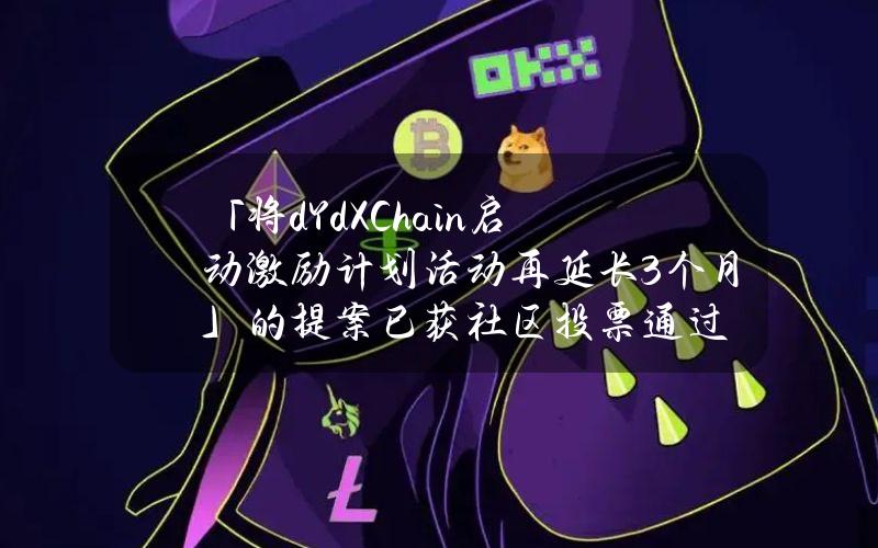 「将dYdXChain启动激励计划活动再延长3个月」的提案已获社区投票通过