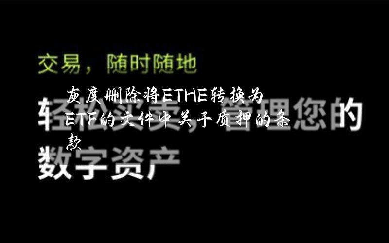 灰度删除将ETHE转换为ETF的文件中关于质押的条款