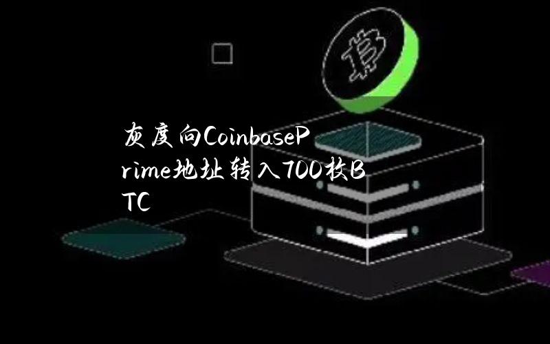 灰度向CoinbasePrime地址转入700枚BTC