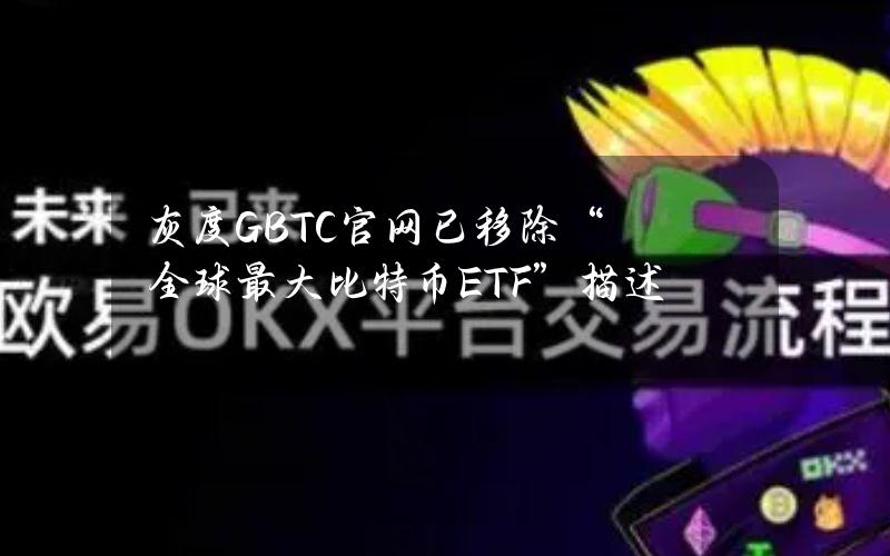 灰度GBTC官网已移除“全球最大比特币ETF”描述