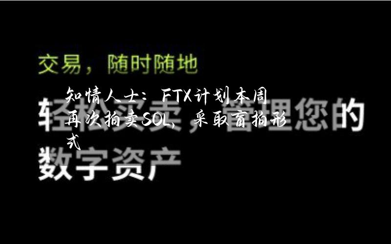 知情人士：FTX计划本周再次拍卖SOL，采取盲拍形式