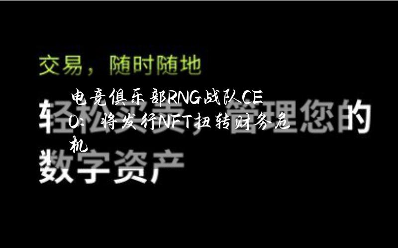 电竞俱乐部RNG战队CEO：将发行NFT扭转财务危机