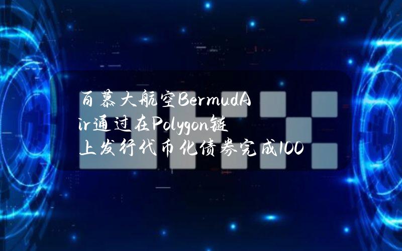 百慕大航空BermudAir通过在Polygon链上发行代币化债券完成100万美元募资