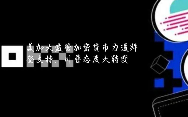 美加大监管加密货币力道拜登支持、川普态度大转变