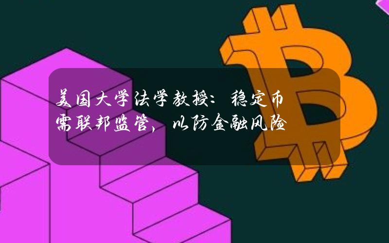 美国大学法学教授：稳定币需联邦监管，以防金融风险