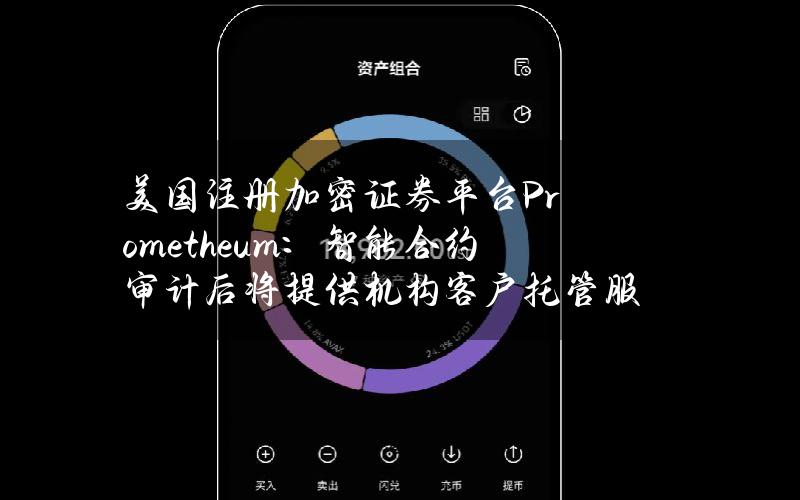 美国注册加密证券平台Prometheum：智能合约审计后将提供机构客户托管服务