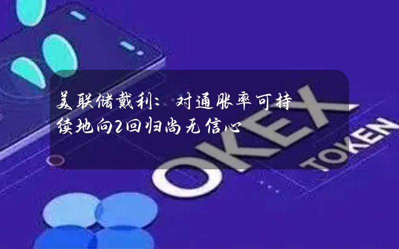 美联储戴利：对通胀率可持续地向2%回归尚无信心