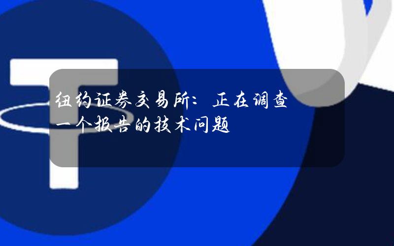 纽约证券交易所：正在调查一个报告的技术问题