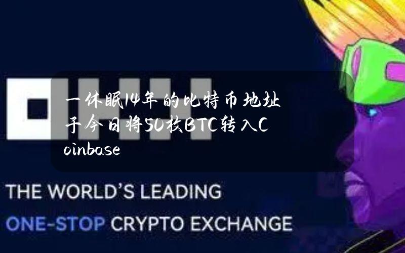 一休眠14年的比特币地址于今日将50枚BTC转入Coinbase