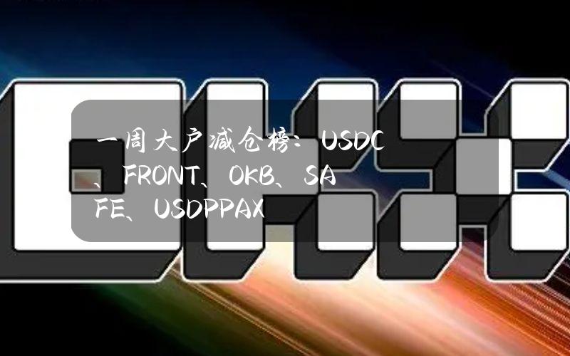 一周大户减仓榜：USDC、FRONT、OKB、SAFE、USDP(PAX)