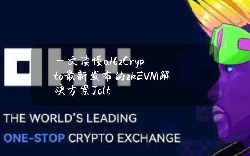 一文读懂a16zCrypto最新发布的zkEVM解决方案Jolt