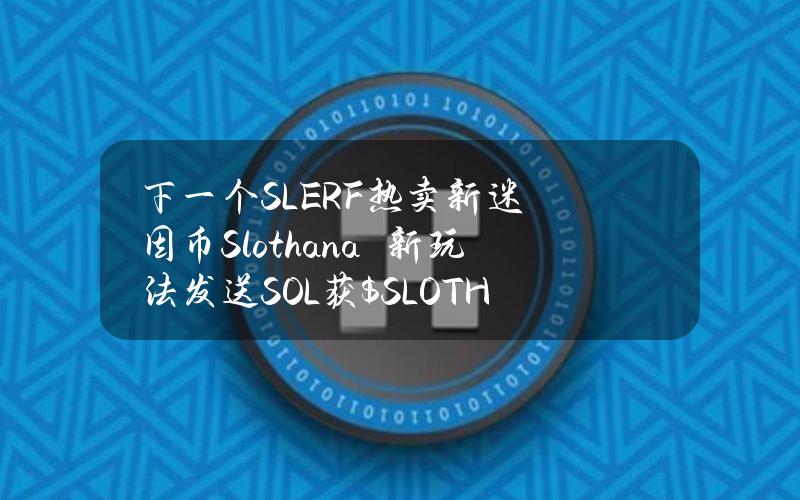 下一个SLERF？热卖新迷因币Slothana　新玩法发送SOL获$SLOTH币空投