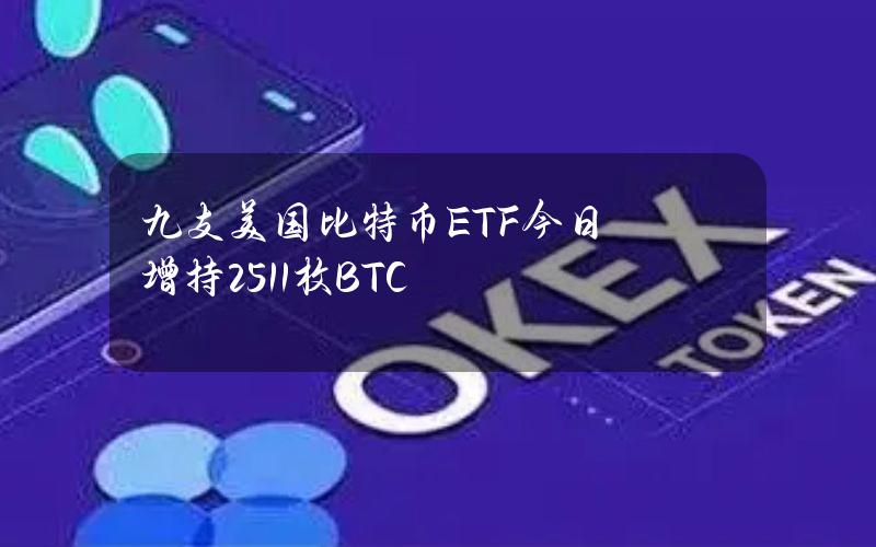 九支美国比特币ETF今日增持2511枚BTC