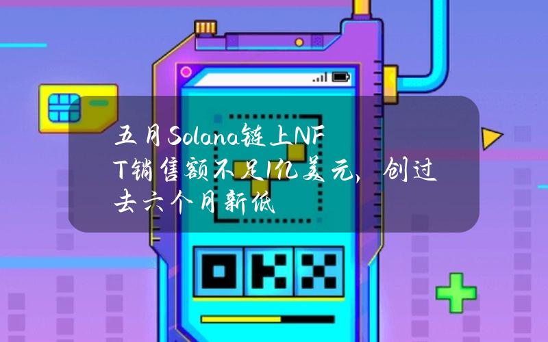 五月Solana链上NFT销售额不足1亿美元，创过去六个月新低