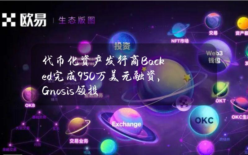 代币化资产发行商Backed完成950万美元融资，Gnosis领投