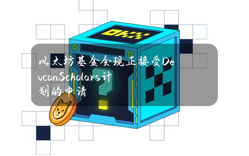 以太坊基金会现正接受DevconScholars计划的申请