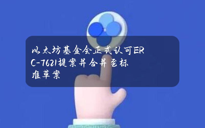 以太坊基金会正式认可ERC-7621提案并合并至标准草案