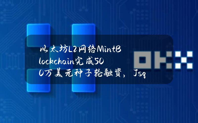 以太坊L2网络MintBlockchain完成500万美元种子轮融资，Jsquare等参投