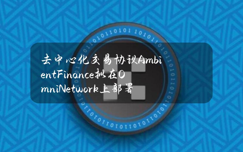 去中心化交易协议AmbientFinance拟在OmniNetwork上部署DEX