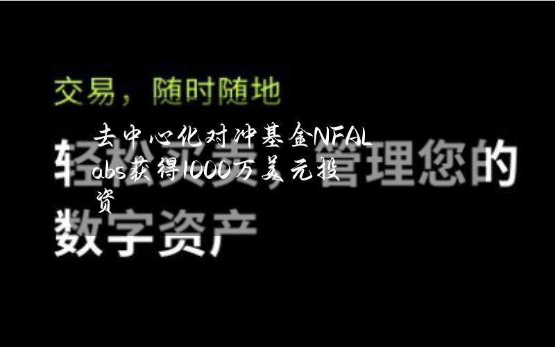 去中心化对冲基金NFALabs获得1000万美元投资