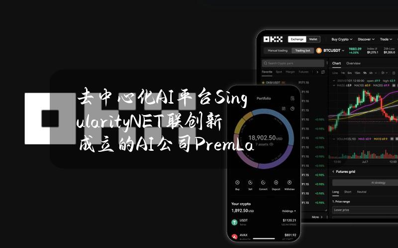 去中心化AI平台SingularityNET联创新成立的AI公司PremLabs完成1400万美元种子轮融资