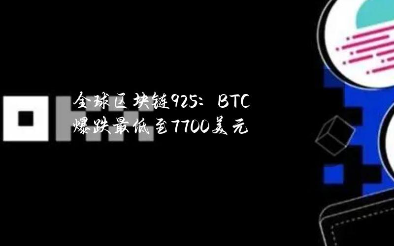 全球区块链9.25：BTC爆跌最低至7700美元