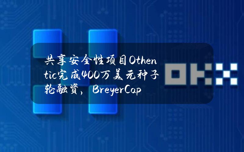 共享安全性项目Othentic完成400万美元种子轮融资，BreyerCapital等领投