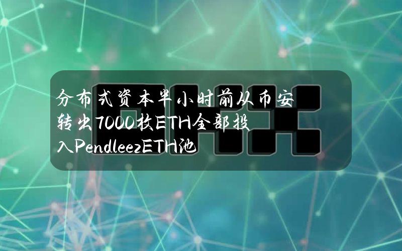 分布式资本半小时前从币安转出7000枚ETH全部投入PendleezETH池