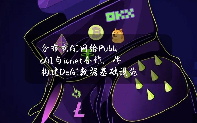 分布式AI网络PublicAI与io.net合作，将构建DeAI数据基础设施