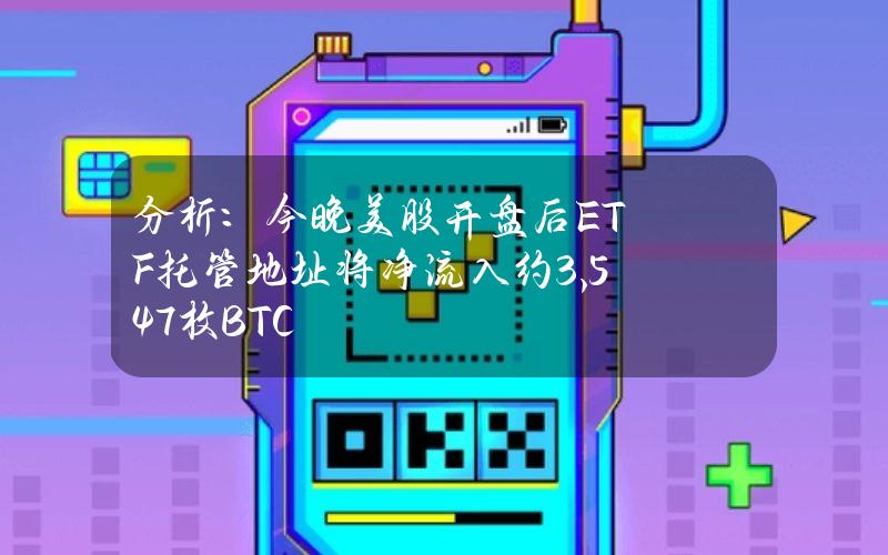 分析：今晚美股开盘后ETF托管地址将净流入约3,547枚BTC