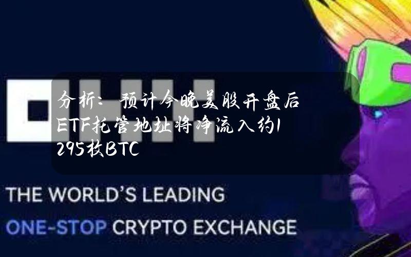 分析：预计今晚美股开盘后ETF托管地址将净流入约1295枚BTC