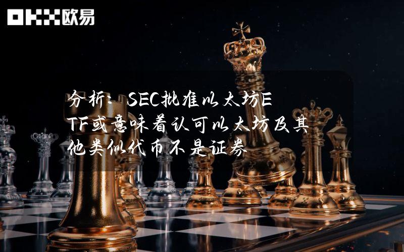 分析：SEC批准以太坊ETF或意味着认可以太坊及其他类似代币不是证券