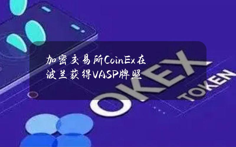 加密交易所CoinEx在波兰获得VASP牌照