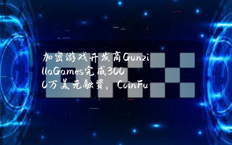 加密游戏开发商GunzillaGames完成3000万美元融资，CoinFund等领投