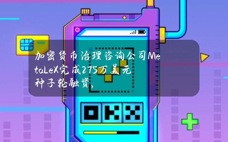 加密货币治理咨询公司MetaLeX完成275万美元种子轮融资，