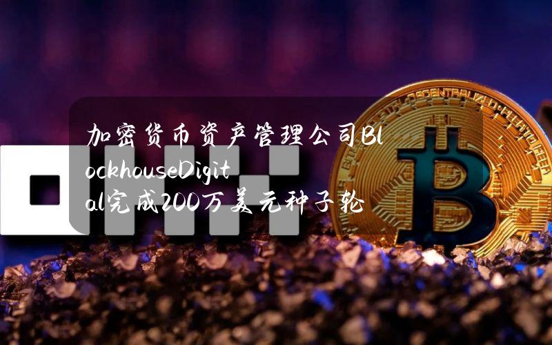 加密货币资产管理公司BlockhouseDigital完成200万美元种子轮GP融资，BlockFills等参投