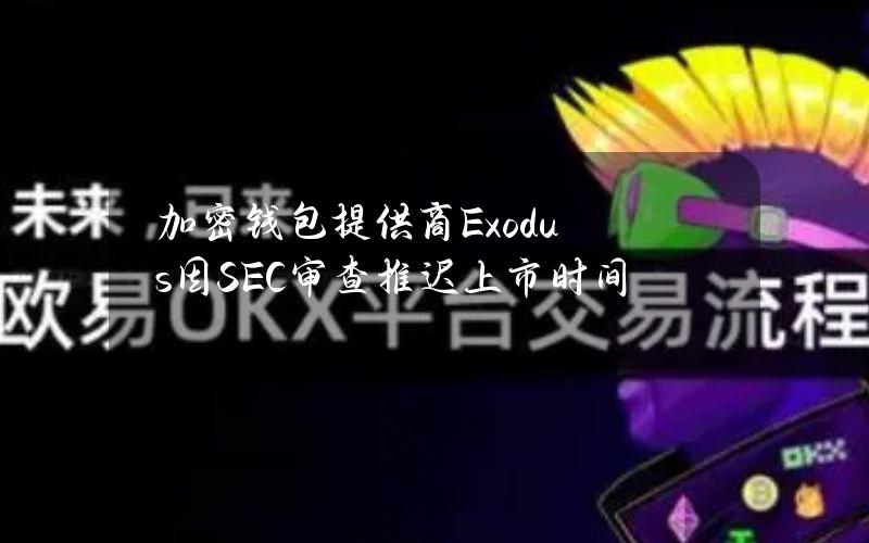 加密钱包提供商Exodus因SEC审查推迟上市时间