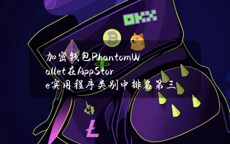 加密钱包PhantomWallet在AppStore实用程序类别中排名第三