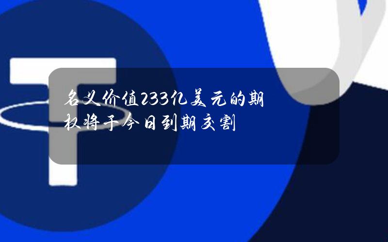 名义价值23.3亿美元的期权将于今日到期交割