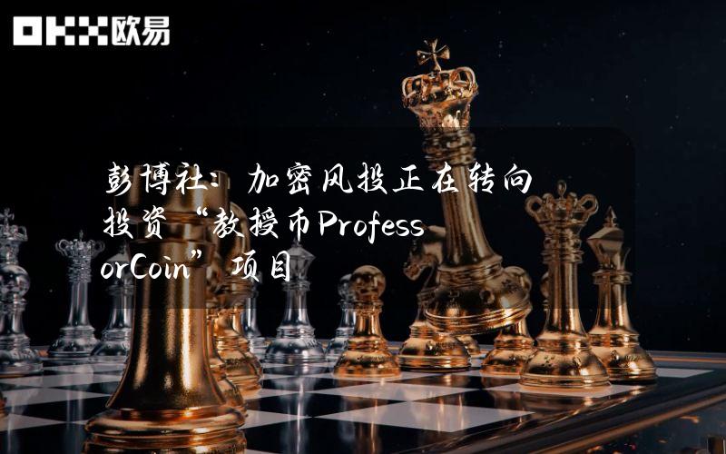 彭博社：加密风投正在转向投资“教授币（ProfessorCoin）”项目