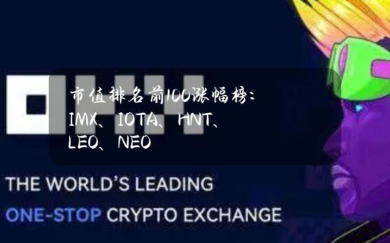 市值排名前100涨幅榜：IMX、IOTA、HNT、LEO、NEO