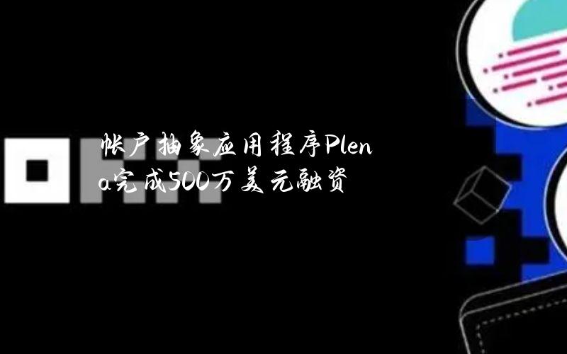 帐户抽象应用程序Plena完成500万美元融资