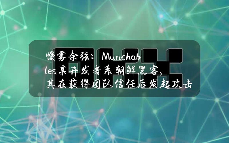 慢雾余弦：Munchables某开发者系朝鲜黑客，其在获得团队信任后发起攻击