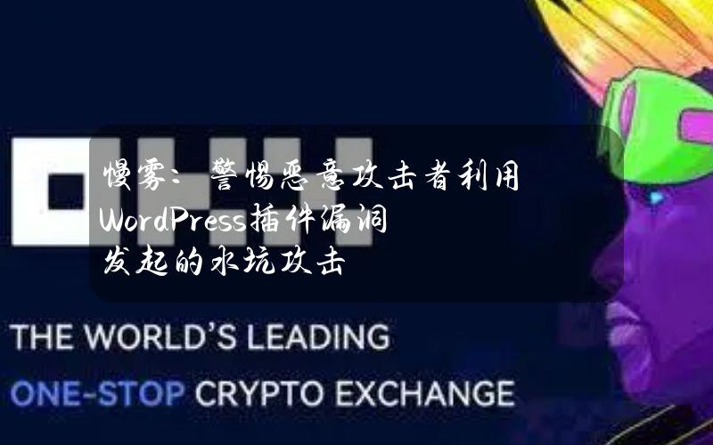 慢雾：警惕恶意攻击者利用WordPress插件漏洞发起的水坑攻击