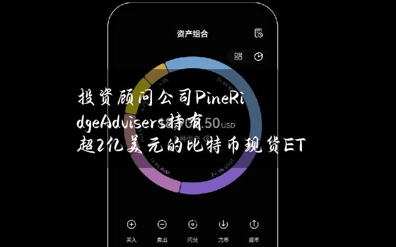 投资顾问公司PineRidgeAdvisers持有超2亿美元的比特币现货ETF