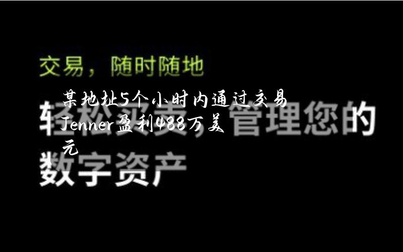 某地址5个小时内通过交易Jenner盈利48.8万美元