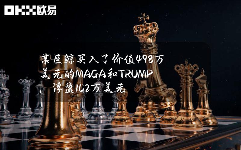 某巨鲸买入了价值49.8万美元的MAGA和TRUMP，浮盈10.2万美元