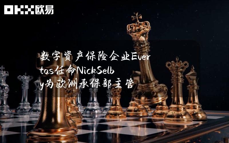 数字资产保险企业Evertas任命NickSelby为欧洲承保部主管