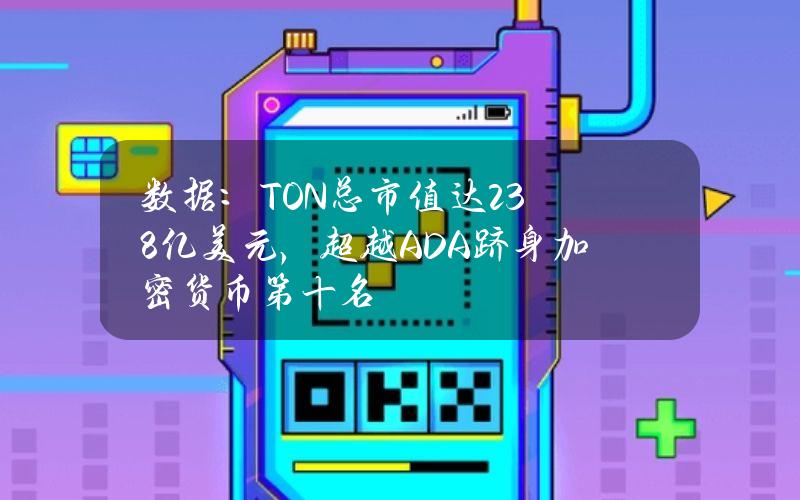 数据：TON总市值达238亿美元，超越ADA跻身加密货币第十名