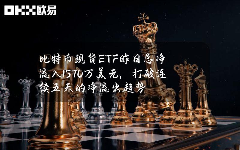 比特币现货ETF昨日总净流入1570万美元，打破连续五天的净流出趋势